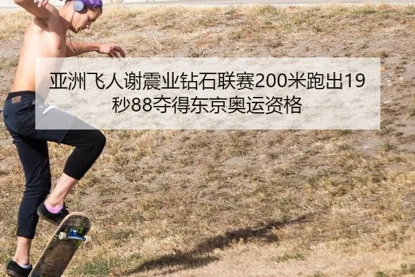 亚洲飞人谢震业钻石联赛200米跑出19秒88夺得东京奥运资格