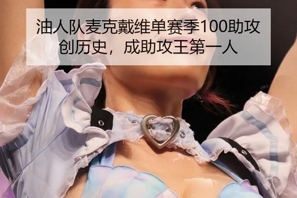 油人队麦克戴维单赛季100助攻创历史，成助攻王第一人
