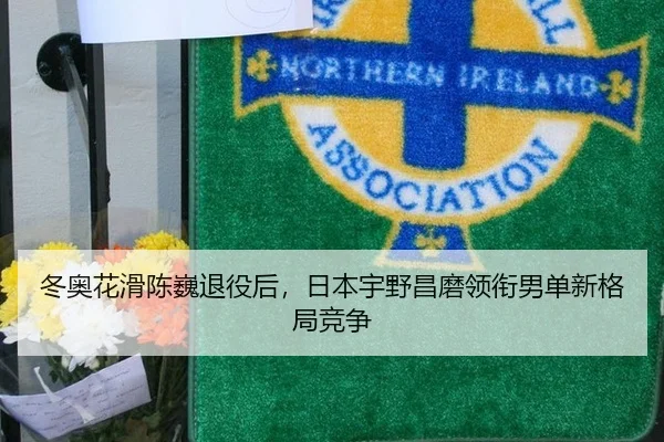 冬奥花滑陈巍退役后，日本宇野昌磨领衔男单新格局竞争