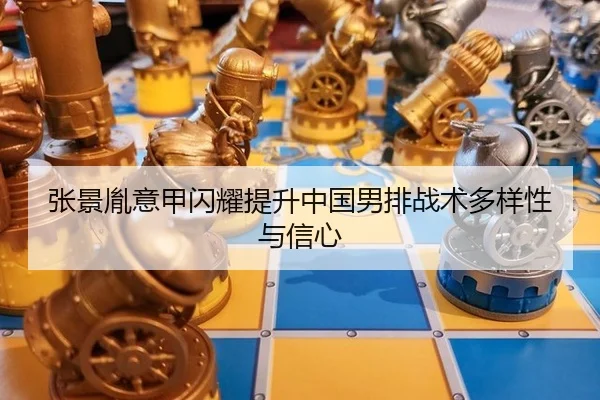 张景胤意甲闪耀提升中国男排战术多样性与信心