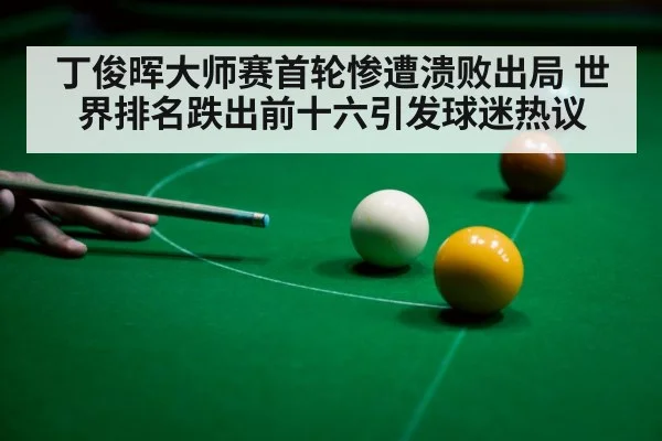 丁俊晖大师赛首轮惨遭溃败出局 世界排名跌出前十六引发球迷热议
