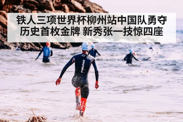 铁人三项世界杯柳州站中国队勇夺历史首枚金牌 新秀张一技惊四座