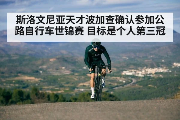 斯洛文尼亚天才波加查确认参加公路自行车世锦赛 目标是个人第三冠
