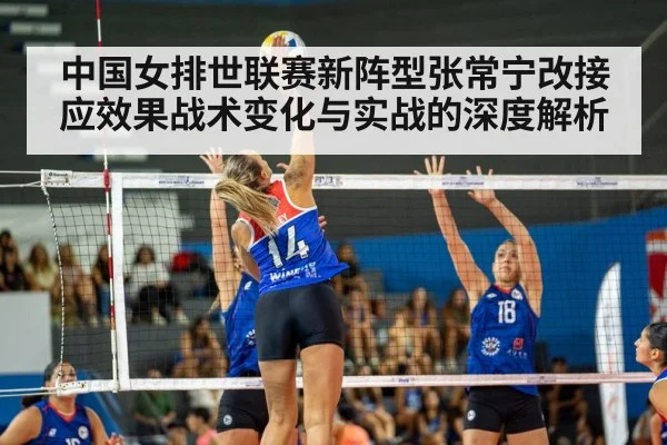中国女排世联赛新阵型张常宁改接应效果战术变化与实战的深度解析