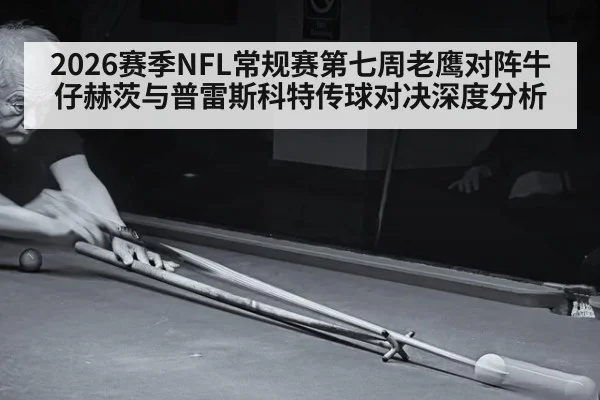2026赛季NFL常规赛第七周老鹰对阵牛仔赫茨与普雷斯科特传球对决深度分析