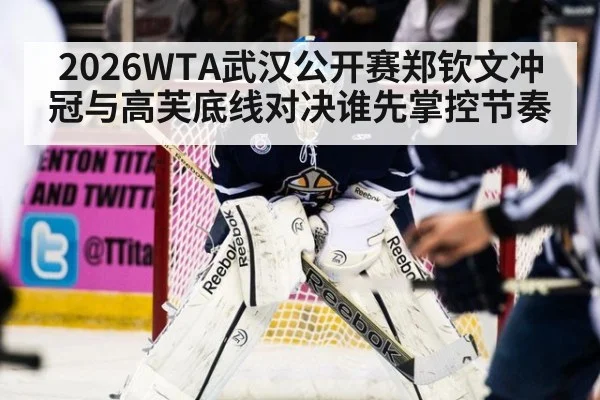 2026WTA武汉公开赛郑钦文冲冠与高芙底线对决谁先掌控节奏
